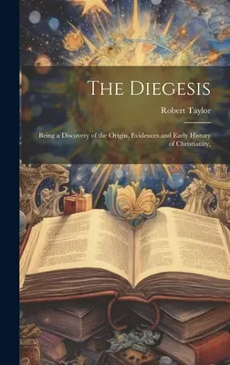 Diegesis: Fiind o descoperire a originii, dovezilor și istoriei timpurii a creștinismului, - The Diegesis: Being a Discovery of the Origin, Evidences and Early History of Christianity,