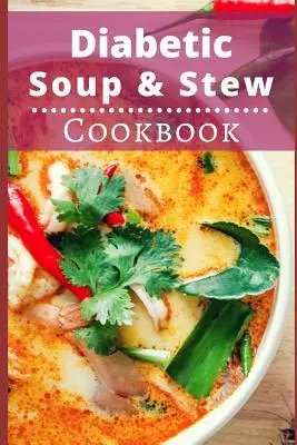 Carte de bucate cu supe și tocănițe pentru diabetici: Rețete delicioase și sănătoase de supe și tocănițe pentru diabetici - Diabetic Soup and Stew Cookbook: Delicious and Healthy Diabetic Soup and Stew Recipes