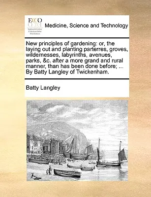 New principles of gardening: or, the laying out and planting parterres, groves, wildernesses, labyrinths, avenues, parks, &c. after a more grand an