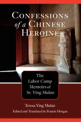 Confesiunile unei eroine chineze: Memoriile din lagărul de muncă ale Sr. Ying Mulan - Confessions of a Chinese Heroine: The Labor Camp Memoirs of Sr. Ying Mulan