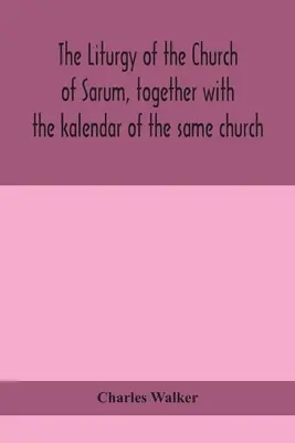 Liturghia Bisericii din Sarum, împreună cu calendarul kalendar al aceleiași biserici - The liturgy of the Church of Sarum, together with the kalendar of the same church