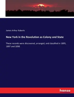 New York în Revoluție ca colonie și stat: Aceste documente au fost descoperite, aranjate și clasificate în 1895, 1897 și 1898 - New York in the Revolution as Colony and State: These records were discovered, arranged, and classified in 1895, 1897 and 1898