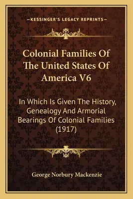 Colonial Families Of The United States Of America V6: In Which Is Given The History, Genealogy And Armorial Bearings Of Colonial Families