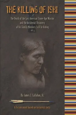 Uciderea lui Ishi: Moartea ultimului războinic american din epoca de piatră și descoperirea accidentală a membrilor familiei sale încă ascunși - The Killing of Ishi: The Death of the Last American Stone-Age Warrior and the Accidental Discovery of his Family Members Still in Hiding