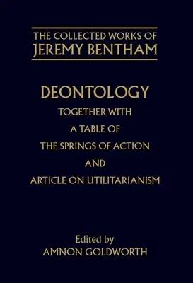 Deontologie împreună cu un tabel al resorturilor acțiunii și articolul despre utilitarism - Deontology Together with a Table of the Springs of Action and the Article on Utilitarianism