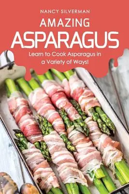 Asparagus uimitor: Learn to Cook Asparagus in a Variety of Ways (Învață să gătești sparanghel într-o varietate de moduri! - Amazing Asparagus: Learn to Cook Asparagus in a Variety of Ways!