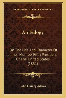 An Eulogy: On The Life And Character Of James Monroe, Fifth President Of The United States (1831)