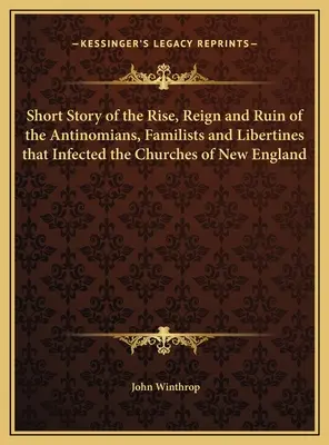 Scurtă istorie a ascensiunii, domniei și ruinei antinomiștilor, familiștilor și libertinilor care au infectat bisericile din Noua Anglie - Short Story of the Rise, Reign and Ruin of the Antinomians, Familists and Libertines that Infected the Churches of New England