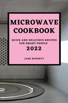 Carte de bucate cu microunde 2022: Rețete rapide și delicioase pentru oameni inteligenți - Microwave Cookbook 2022: Quick and Delicious Recipes for Smart People