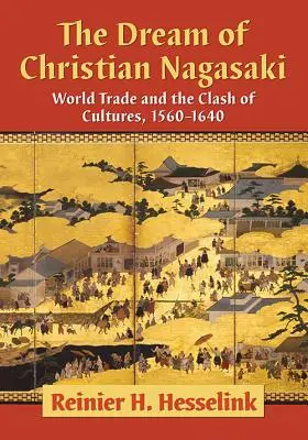 The Dream of Christian Nagasaki: Comerțul mondial și ciocnirea culturilor, 1560-1640 - The Dream of Christian Nagasaki: World Trade and the Clash of Cultures, 1560-1640