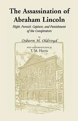 Asasinarea lui Abraham Lincoln: Fuga, urmărirea, capturarea și pedepsirea conspiratorilor - The Assassination of Abraham Lincoln: Flight, Pursuit, Capture, and Punishment of the Conspirators