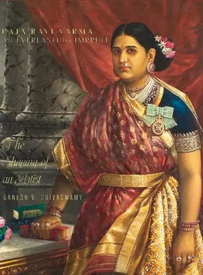Raja Ravi Varma: O amprentă eternă - Formarea unui artist - Volumul 1 - Raja Ravi Varma: An Everlasting Imprint - The Shaping of an Artist - Volume 1