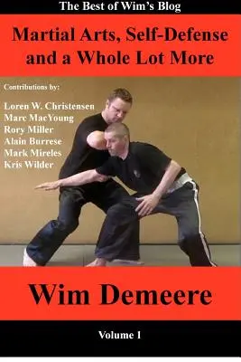 Arte marțiale, autoapărare și multe altele: Cele mai bune articole de pe blogul lui Wim, volumul 1 - Martial Arts, Self-Defense and a Whole Lot More: The Best of Wim's Blog, Volume 1