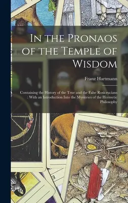 In the Pronaos of the Temple of Wisdom: Containing the History of the True and the False Rosicrucians: With an Introduction Into the Mysteries of the