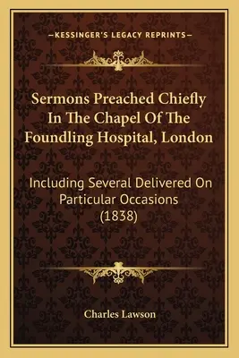 Predici ținute în principal în capela spitalului Foundling din Londra: inclusiv câteva predate cu ocazii speciale (1838) - Sermons Preached Chiefly In The Chapel Of The Foundling Hospital, London: Including Several Delivered On Particular Occasions (1838)