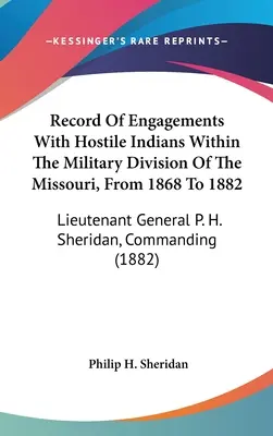 Record of Engagements With Hostile Indians Within The Military Division Of The Missouri, From 1868 To 1882: General-locotenent P. H. Sheridan, comandant - Record Of Engagements With Hostile Indians Within The Military Division Of The Missouri, From 1868 To 1882: Lieutenant General P. H. Sheridan, Command