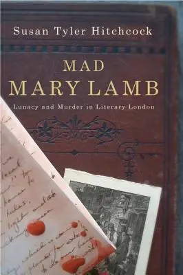 Nebuna Mary Lamb: Nebunie și crimă în Londra literară - Mad Mary Lamb: Lunacy and Murder in Literary London