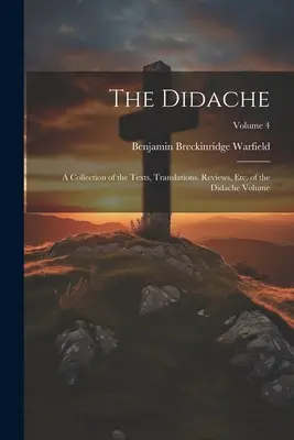 The Didache: O colecție de texte, traduceri, recenzii, etc. ale volumului Didache; Volumul 4 - The Didache: A Collection of the Texts, Translations, Reviews, etc. of the Didache Volume; Volume 4