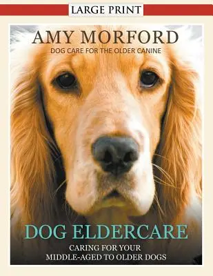 Dog Eldercare: Îngrijirea câinelui de vârstă medie până la vârsta a treia (Large Print): Îngrijirea câinilor pentru câinii în vârstă - Dog Eldercare: Caring for Your Middle Aged to Older Dog (Large Print): Dog Care for the Older Canine