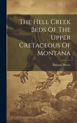 Paturile Hell Creek din Cretacicul superior din Montana - The Hell Creek Beds Of The Upper Cretaceous Of Montana
