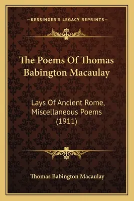 Poemele lui Thomas Babington Macaulay: Lays Of Ancient Rome, Miscellaneous Poems (1911) - The Poems Of Thomas Babington Macaulay: Lays Of Ancient Rome, Miscellaneous Poems (1911)