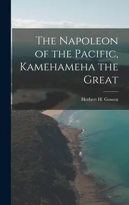 Napoleon al Pacificului, [resursă electronică] Kamehameha cel Mare (Gowen Herbert H. (Herbert Henry) 18) - The Napoleon of the Pacific, [electronic Resource] Kamehameha the Great (Gowen Herbert H. (Herbert Henry) 18)