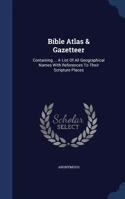 Bible Atlas & Gazetteer: Containing ... O listă a tuturor numelor geografice cu trimiteri la locurile lor biblice - Bible Atlas & Gazetteer: Containing ... A List Of All Geographical Names With References To Their Scripture Places