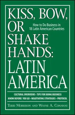 Kiss, Bow, or Shake Hands: America Latină: Cum să faci afaceri în 18 țări din America Latină - Kiss, Bow, or Shake Hands: Latin America: How to Do Business in 18 Latin American Countries
