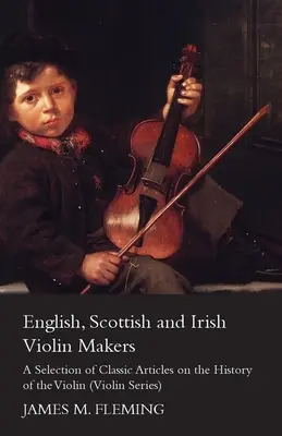 Fabricanții de viori englezi, scoțieni și irlandezi - o selecție de articole clasice despre istoria viorii (Violin Series) - English, Scottish and Irish Violin Makers - A Selection of Classic Articles on the History of the Violin (Violin Series)