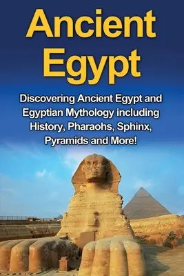 Egiptul Antic: Descoperirea Egiptului Antic și a mitologiei egiptene, inclusiv istoria, faraonii, Sfinxul, piramidele și multe altele! - Ancient Egypt: Discovering Ancient Egypt and Egyptian Mythology including History, Pharaohs, Sphinx, Pyramids and More!