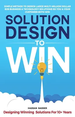 Solution Design to Win: Metodă simplă de a proiecta soluții de afaceri și tehnologice B2B de dimensiuni mari, de milioane de dolari, astfel încât tu și clientul tău să câștigați amândoi - Solution Design to Win: Simple Method to Design Large Multi-Million Dollar B2B Business & Technology Solutions so You and Your Customer Both W