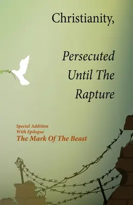 Creștinismul, Persecutat Până La Răpire: Ediție specială cu epilog Marca fiarei - Christianity, Persecuted Until The Rapture: Special Edition With Epilogue The Mark Of The Beast