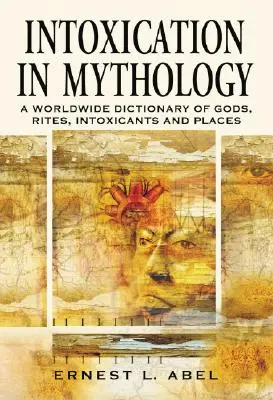 Intoxicația în mitologie: Un dicționar mondial de zei, ritualuri, intoxicații și locuri - Intoxication in Mythology: A Worldwide Dictionary of Gods, Rites, Intoxicants and Places