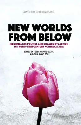 Lumi noi de jos: Politici informale de viață și acțiuni de bază în Asia de Nord-Est a secolului XXI - New Worlds from Below: Informal life politics and grassroots action in twenty-first-century Northeast Asia