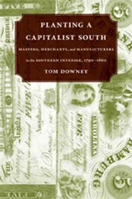 Plantarea unui sud capitalist: Masters, Merchants, and Manufacturers in the Southern Interior, 1790--1860 - Planting a Capitalist South: Masters, Merchants, and Manufacturers in the Southern Interior, 1790--1860