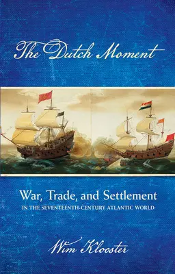 Momentul olandez: Război, comerț și colonizare în lumea atlantică a secolului al XVII-lea - Dutch Moment: War, Trade, and Settlement in the Seventeenth-Century Atlantic World