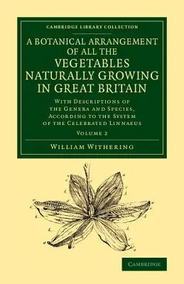 A Botanical Arrangement of All the Vegetables Naturally Growing in Great Britain: Cu descrieri ale genurilor și speciilor, în conformitate cu sistemul - A Botanical Arrangement of All the Vegetables Naturally Growing in Great Britain: With Descriptions of the Genera and Species, According to the System