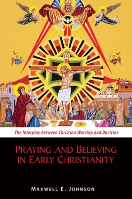 Rugăciune și credință în creștinismul timpuriu: Interacțiunea dintre închinarea și doctrina creștină - Praying and Believing in Early Christianity: The Interplay Between Christian Worship and Doctrine