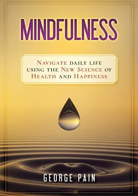 Mindfulness: Navigarea în viața de zi cu zi folosind noua știință a sănătății și fericirii - Mindfulness: Navigate daily life using the new science of health and happiness