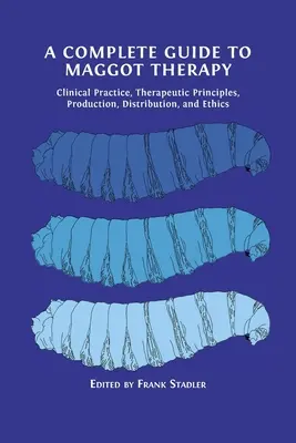 Un ghid complet pentru terapia cu viermi: Practică clinică, principii terapeutice, producție, distribuție și etică - A Complete Guide to Maggot Therapy: Clinical Practice, Therapeutic Principles, Production, Distribution, and Ethics