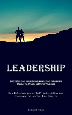 Leadership: Expertise In Leadership Unleash Your Inner Leader: Resursa definitivă pentru a deveni un comandant eficient (How To - Leadership: Expertise In Leadership Unleash Your Inner Leader: The Definitive Resource For Becoming An Effective Commander (How To