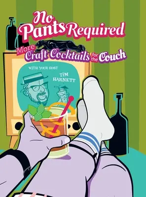 Nu sunt necesari pantaloni: Cocteiluri artizanale pentru canapea - No Pants Required: Craft Cocktails for the Couch