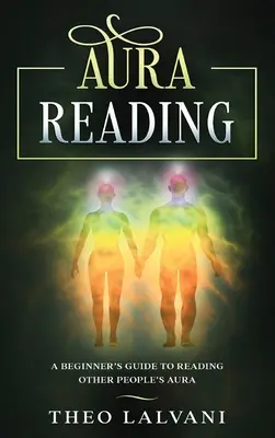 Citirea aurii: Ghidul începătorului pentru citirea aurii altor persoane - Aura Reading: A Beginner's Guide to Reading Other People's Aura