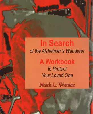 În căutarea rătăcitorului cu Alzheimer: Un caiet de lucru pentru a vă proteja persoana iubită - In Search of the Alzheimer's Wanderer: A Workbook to Protect Your Loved One