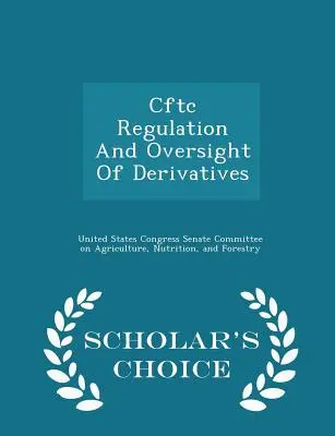 Reglementarea și supravegherea Cftc a instrumentelor derivate - Scholar's Choice Edition - Cftc Regulation and Oversight of Derivatives - Scholar's Choice Edition