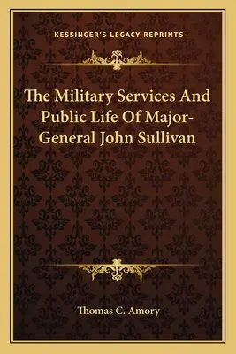 Serviciile militare și viața publică ale generalului-maior John Sullivan - The Military Services And Public Life Of Major-General John Sullivan