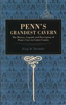 Cea mai mare peșteră a lui Penn: Istoria, legendele și descrierea peșterii lui Penn din comitatul Centre - Penn's Grandest Cavern: The History, Legends and Description of Penn's Cave in Centre County