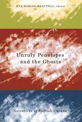 Unruly Penelopes and the Ghosts: Narrative ale Canadei engleze - Unruly Penelopes and the Ghosts: Narratives of English Canada