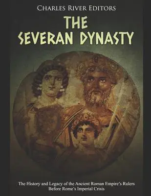 Dinastia Severană: Istoria și moștenirea conducătorilor Imperiului Roman Antic înainte de criza imperială a Romei - The Severan Dynasty: The History and Legacy of the Ancient Roman Empire's Rulers Before Rome's Imperial Crisis