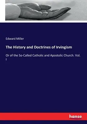 Istoria și doctrinele irvingismului: Or of the So-Called Catholic and Apostolic Church. Vol. I - The History and Doctrines of Irvingism: Or of the So-Called Catholic and Apostolic Church. Vol. I